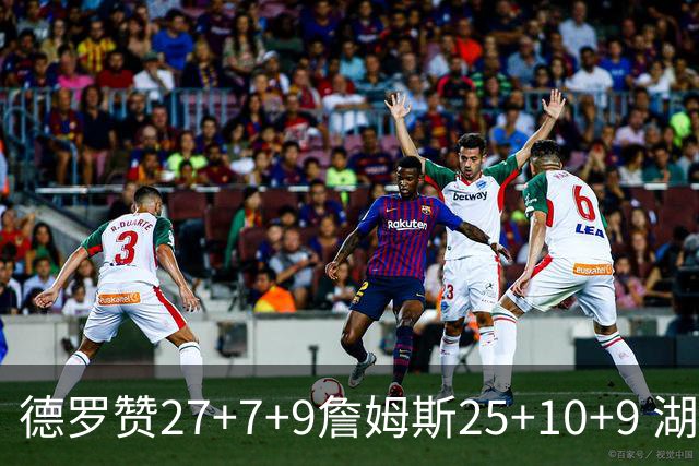 德罗赞27+7+9詹姆斯25+10+9 湖人负公牛3连败