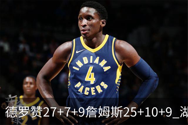 德罗赞27+7+9詹姆斯25+10+9 湖人负公牛3连败
